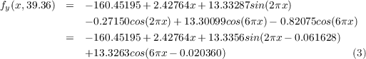 fy(x,39.36)  =  - 160.45195+ 2.42764x + 13.33287sin(2πx )
               - 0.27150cos(2πx) + 13.30099cos(6πx) - 0.82075cos(6πx)
            =  - 160.45195+ 2.42764x + 13.3356sin(2πx - 0.061628)
               +13.3263cos(6πx - 0.020360)                      (3)
